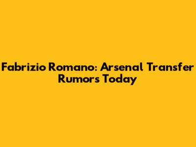 Fabrizio Romano: Arsenal Transfer Rumors Today