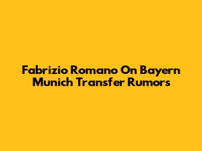 Fabrizio Romano On Bayern Munich Transfer Rumors