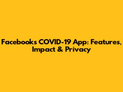 Facebook's COVID-19 App: Features, Impact & Privacy