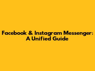 Facebook & Instagram Messenger: A Unified Guide