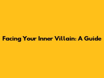 Facing Your Inner Villain: A Guide