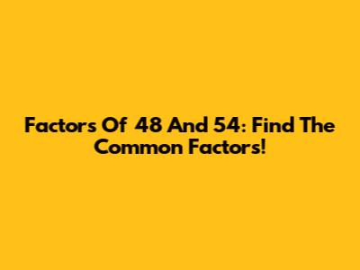 Factors Of 48 And 54: Find The Common Factors!