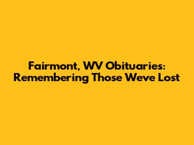 Fairmont, WV Obituaries: Remembering Those We've Lost