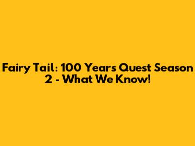 Fairy Tail: 100 Years Quest Season 2 - What We Know!
