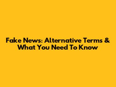 Fake News: Alternative Terms & What You Need To Know
