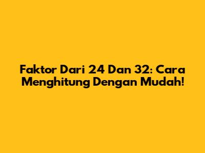 Faktor Dari 24 Dan 32: Cara Menghitung Dengan Mudah!