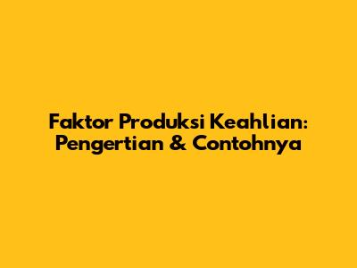 Faktor Produksi Keahlian: Pengertian & Contohnya