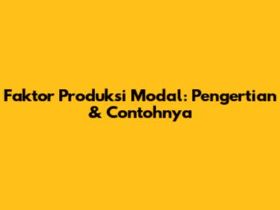 Faktor Produksi Modal: Pengertian & Contohnya