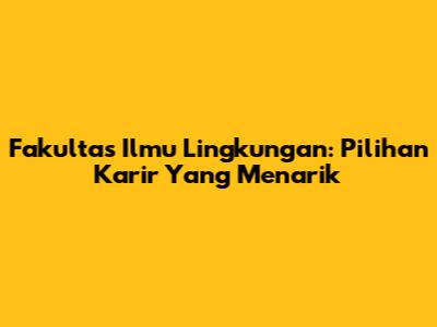 Fakultas Ilmu Lingkungan: Pilihan Karir Yang Menarik