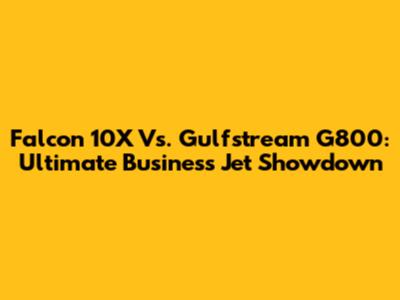 Falcon 10X Vs. Gulfstream G800: Ultimate Business Jet Showdown