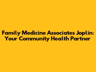 Family Medicine Associates Joplin: Your Community Health Partner