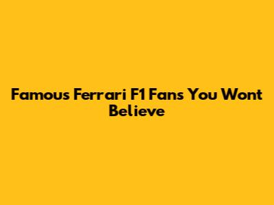 Famous Ferrari F1 Fans You Won't Believe