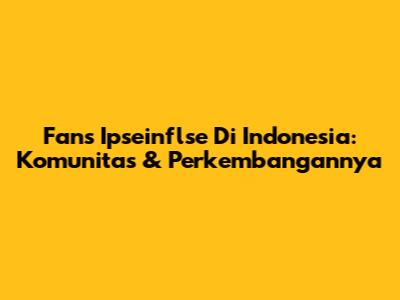 Fans Ipseinflse Di Indonesia: Komunitas & Perkembangannya