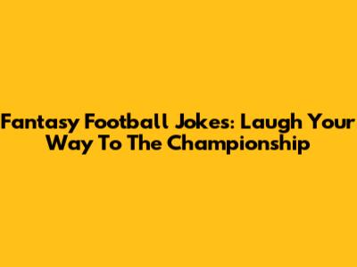 Fantasy Football Jokes: Laugh Your Way To The Championship