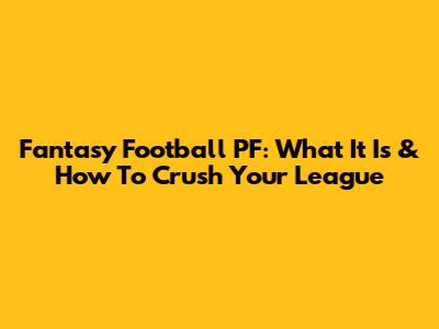 Fantasy Football PF: What It Is & How To Crush Your League