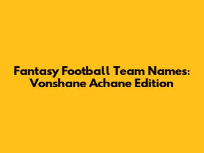 Fantasy Football Team Names: Vonshane Achane Edition