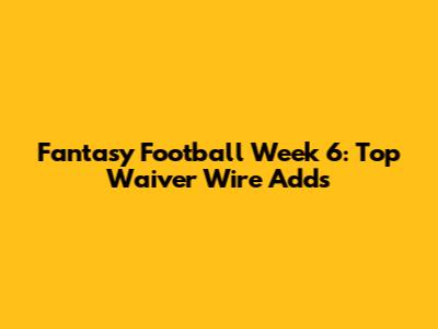 Fantasy Football Week 6: Top Waiver Wire Adds