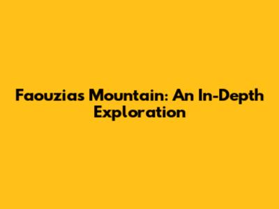 Faouzia's Mountain: An In-Depth Exploration