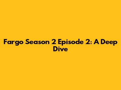 Fargo Season 2 Episode 2: A Deep Dive