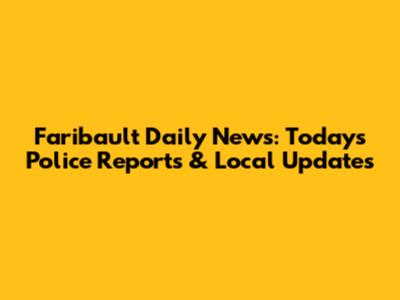 Faribault Daily News: Today's Police Reports & Local Updates