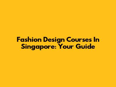 Fashion Design Courses In Singapore: Your Guide