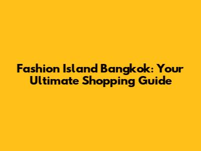 Fashion Island Bangkok: Your Ultimate Shopping Guide