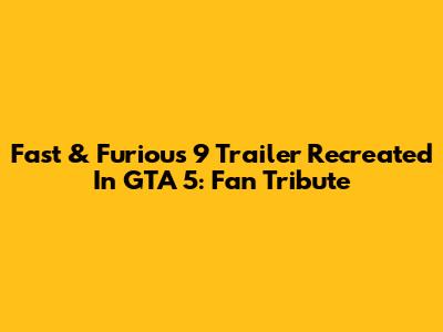 Fast & Furious 9 Trailer Recreated In GTA 5: Fan Tribute