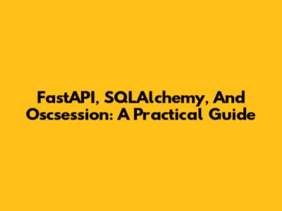 FastAPI, SQLAlchemy, And Oscsession: A Practical Guide