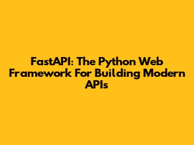 FastAPI: The Python Web Framework For Building Modern APIs