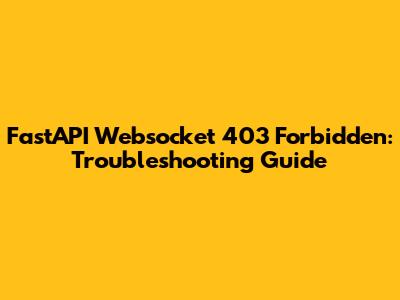 FastAPI Websocket 403 Forbidden: Troubleshooting Guide