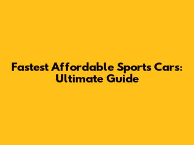 Fastest Affordable Sports Cars: Ultimate Guide
