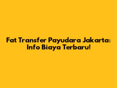Fat Transfer Payudara Jakarta: Info Biaya Terbaru!