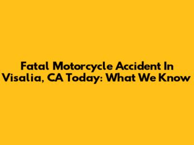 Fatal Motorcycle Accident In Visalia, CA Today: What We Know
