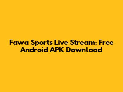 Fawa Sports Live Stream: Free Android APK Download