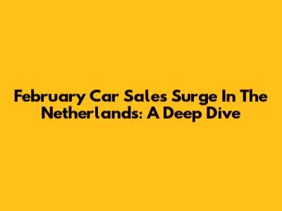 February Car Sales Surge In The Netherlands: A Deep Dive