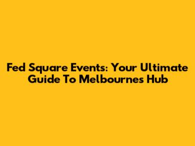 Fed Square Events: Your Ultimate Guide To Melbourne's Hub