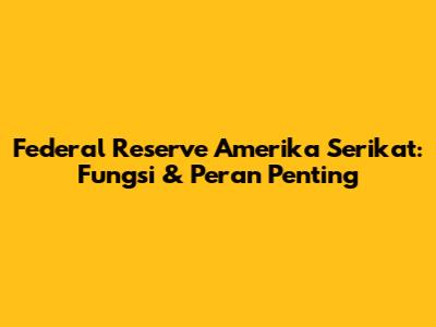 Federal Reserve Amerika Serikat: Fungsi & Peran Penting