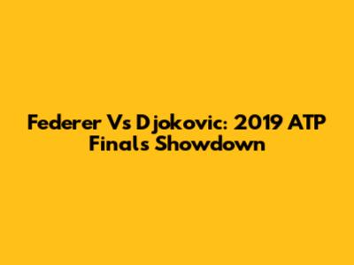Federer Vs Djokovic: 2019 ATP Finals Showdown