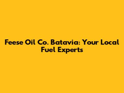 Feese Oil Co. Batavia: Your Local Fuel Experts