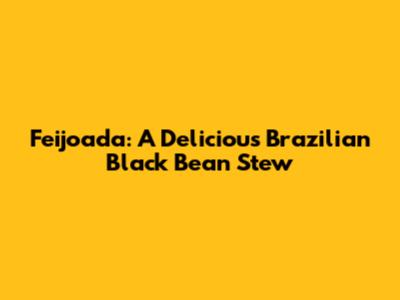 Feijoada: A Delicious Brazilian Black Bean Stew