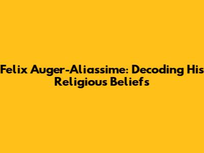 Felix Auger-Aliassime: Decoding His Religious Beliefs
