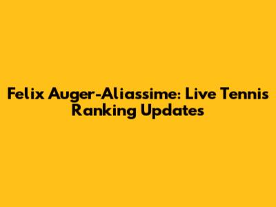 Felix Auger-Aliassime: Live Tennis Ranking Updates