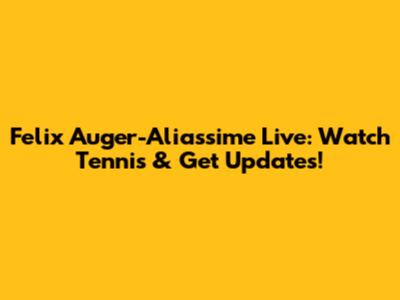Felix Auger-Aliassime Live: Watch Tennis & Get Updates!