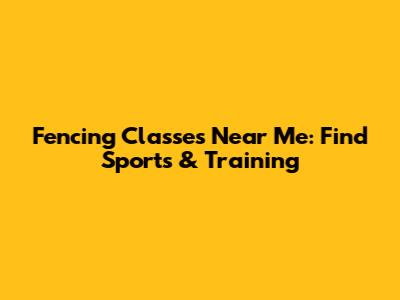 Fencing Classes Near Me: Find Sports & Training