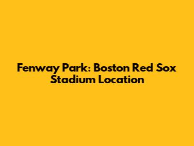 Fenway Park: Boston Red Sox Stadium Location