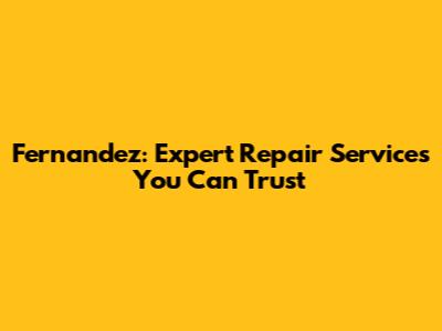 Fernandez: Expert Repair Services You Can Trust