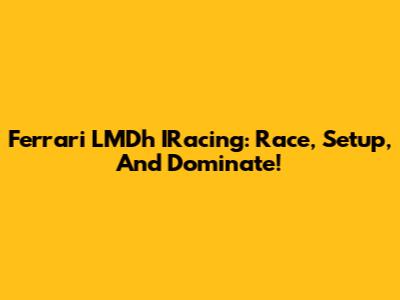Ferrari LMDh IRacing: Race, Setup, And Dominate!
