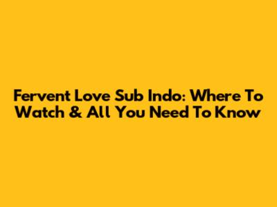 Fervent Love Sub Indo: Where To Watch & All You Need To Know