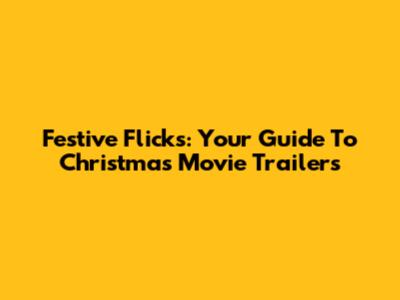 Festive Flicks: Your Guide To Christmas Movie Trailers