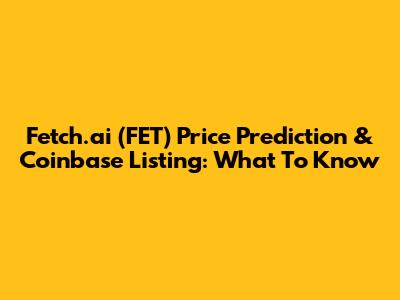 Fetch.ai (FET) Price Prediction & Coinbase Listing: What To Know